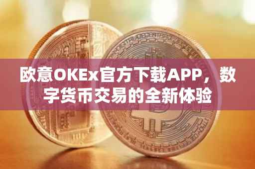 欧意OKEx官方下载APP，数字货币交易的全新体验