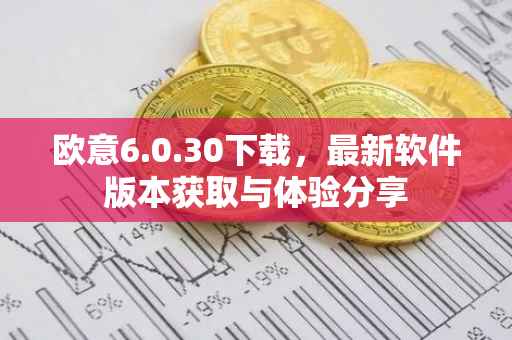 欧意6.0.30下载，最新软件版本获取与体验分享