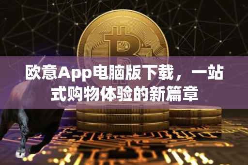 欧意App电脑版下载，一站式购物体验的新篇章