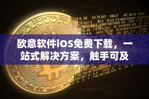 欧意软件iOS免费下载，一站式解决方案，触手可及