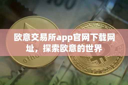 欧意交易所app官网下载网址，探索欧意的世界