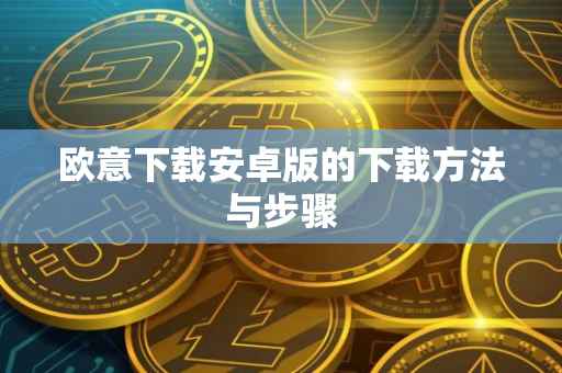 欧意下载安卓版的下载方法与步骤