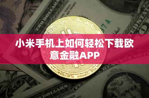 小米手机上如何轻松下载欧意金融APP