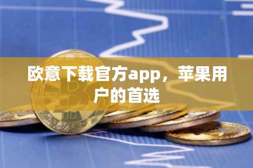 欧意下载官方app，苹果用户的首选