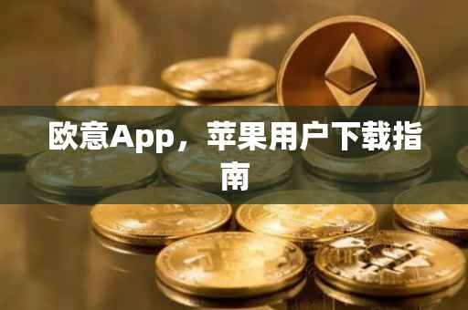 欧意App，苹果用户下载指南