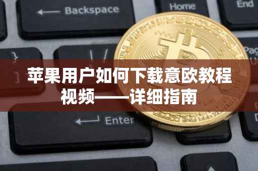 苹果用户如何下载意欧教程视频——详细指南