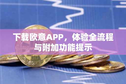 下载欧意APP，体验全流程与附加功能提示