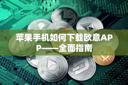 苹果手机如何下载欧意APP——全面指南