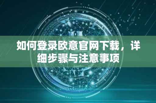 如何登录欧意官网下载，详细步骤与注意事项