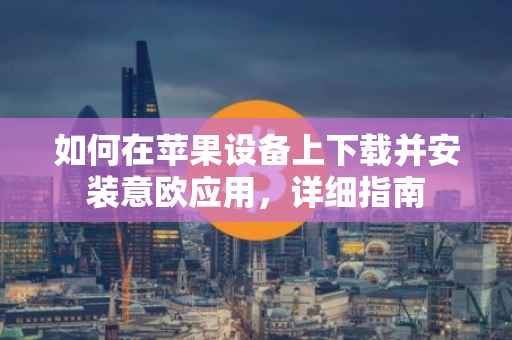 如何在苹果设备上下载并安装意欧应用，详细指南
