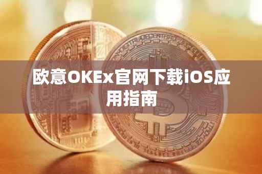 欧意OKEx官网下载iOS应用指南
