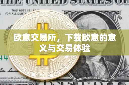 欧意交易所，下载欧意的意义与交易体验