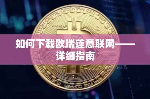 如何下载欧瑞莲意联网——详细指南