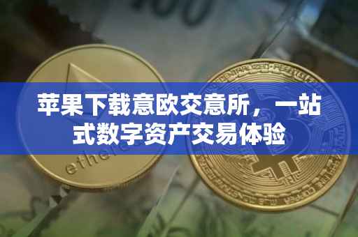 苹果下载意欧交意所，一站式数字资产交易体验