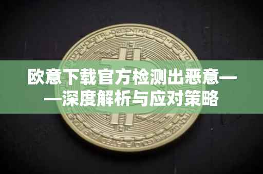 欧意下载官方检测出恶意——深度解析与应对策略