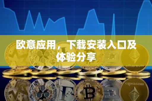欧意应用，下载安装入口及体验分享