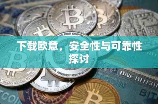 下载欧意，安全性与可靠性探讨