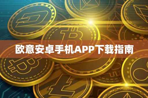 欧意安卓手机APP下载指南