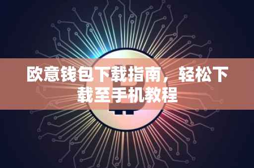 欧意钱包下载指南，轻松下载至手机教程