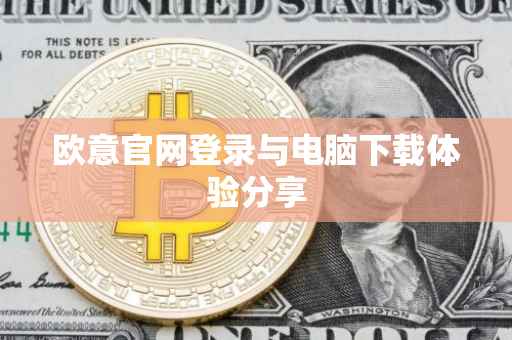 欧意官网登录与电脑下载体验分享