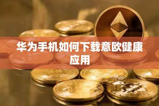 华为手机如何下载意欧健康应用