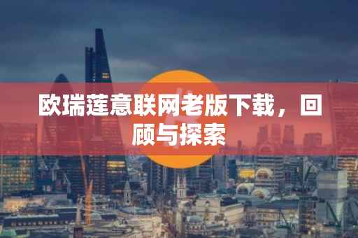 欧瑞莲意联网老版下载，回顾与探索