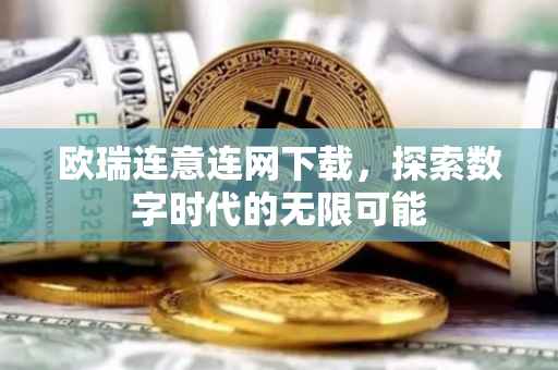 欧瑞连意连网下载，探索数字时代的无限可能