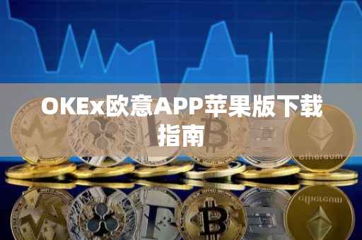 OKEx欧意APP苹果版下载指南