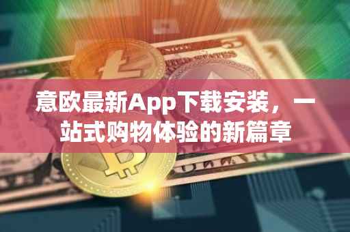 意欧最新App下载安装，一站式购物体验的新篇章