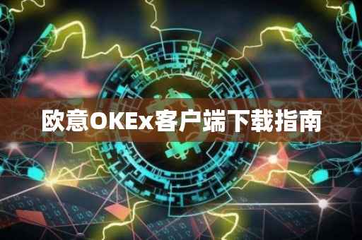 欧意OKEx客户端下载指南