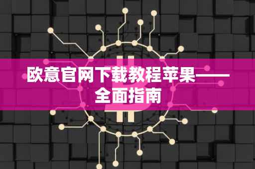 欧意官网下载教程苹果——全面指南