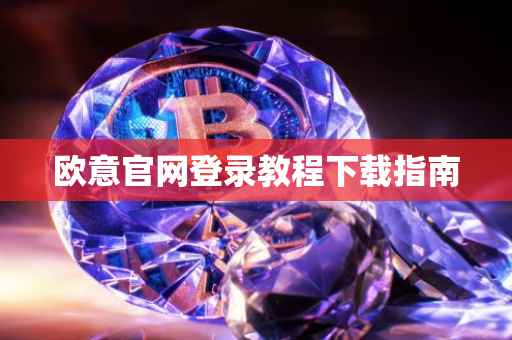 欧意官网登录教程下载指南