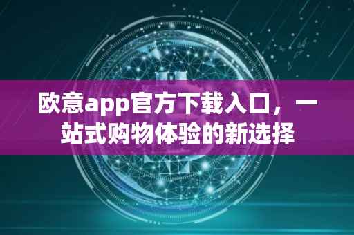欧意app官方下载入口，一站式购物体验的新选择