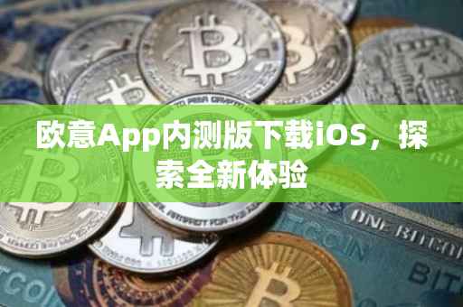 欧意App内测版下载iOS，探索全新体验