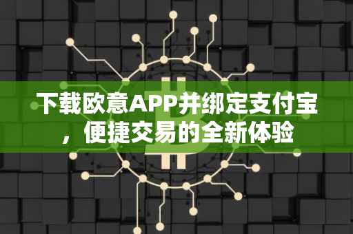 下载欧意APP并绑定支付宝，便捷交易的全新体验
