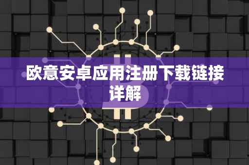 欧意安卓应用注册下载链接详解