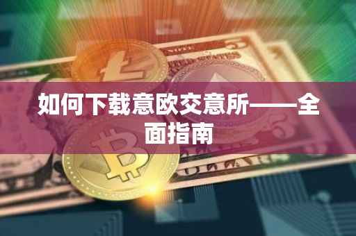 如何下载意欧交意所——全面指南