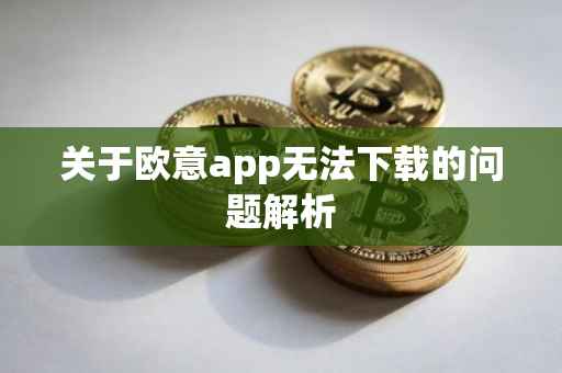 关于欧意app无法下载的问题解析