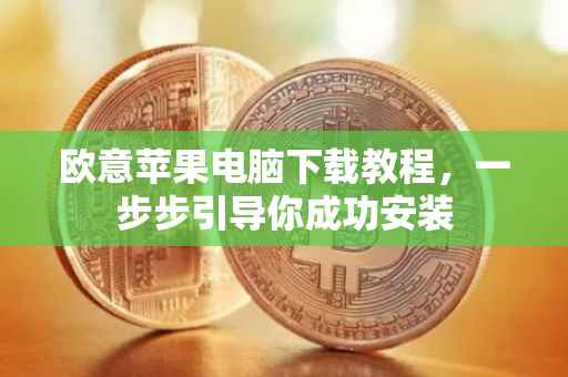欧意苹果电脑下载教程，一步步引导你成功安装