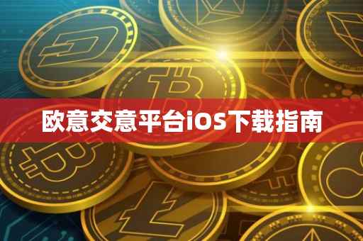 欧意交意平台iOS下载指南