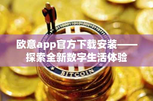 欧意app官方下载安装——探索全新数字生活体验