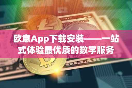 欧意App下载安装——一站式体验最优质的数字服务