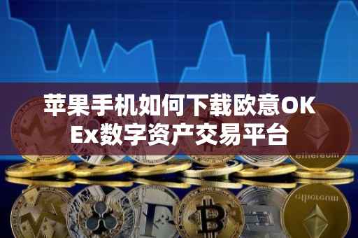 苹果手机如何下载欧意OKEx数字资产交易平台