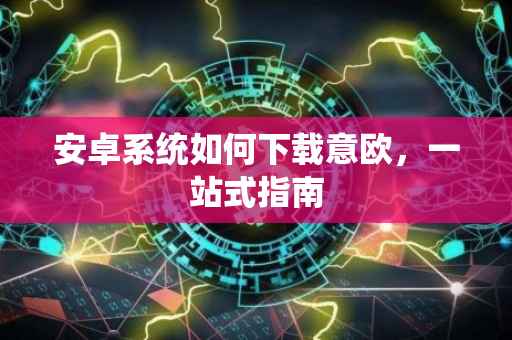 安卓系统如何下载意欧，一站式指南