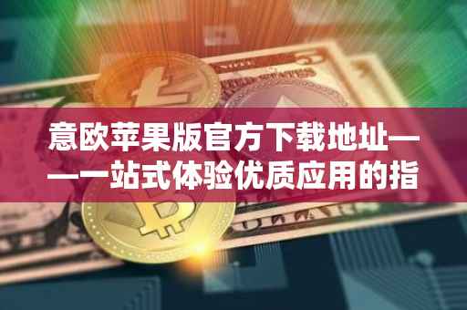 意欧苹果版官方下载地址——一站式体验优质应用的指南