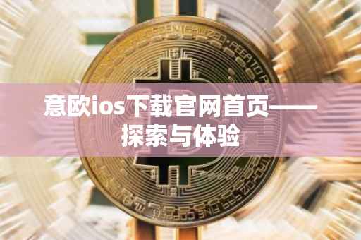 意欧ios下载官网首页——探索与体验