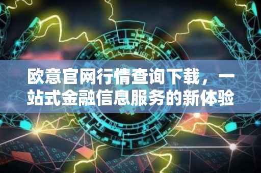 欧意官网行情查询下载，一站式金融信息服务的新体验