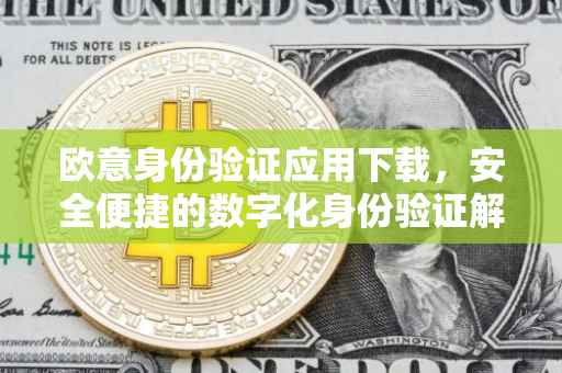 欧意身份验证应用下载，安全便捷的数字化身份验证解决方案