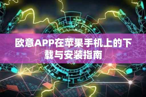 欧意APP在苹果手机上的下载与安装指南