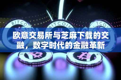 欧意交易所与芝麻下载的交融，数字时代的金融革新